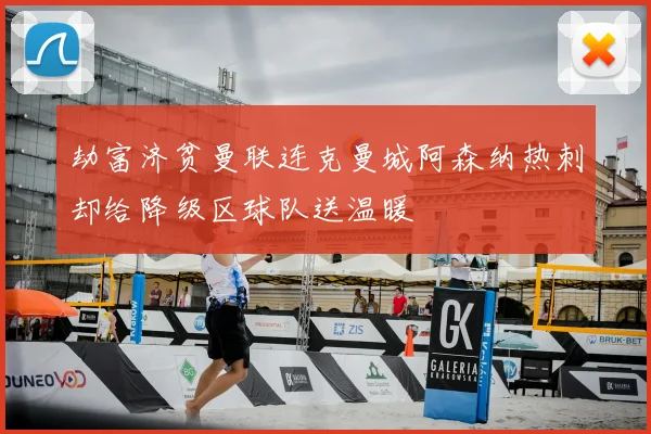 劫富济贫曼联连克曼城阿森纳热刺却给降级区球队送温暖