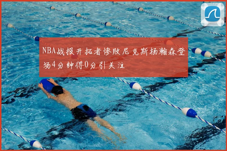 NBA战报开拓者惨败尼克斯杨瀚森登场4分钟得0分引关注