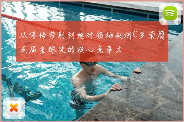 从停传带射到绝对领袖剖析C罗荣膺五届金球奖的核心竞争力