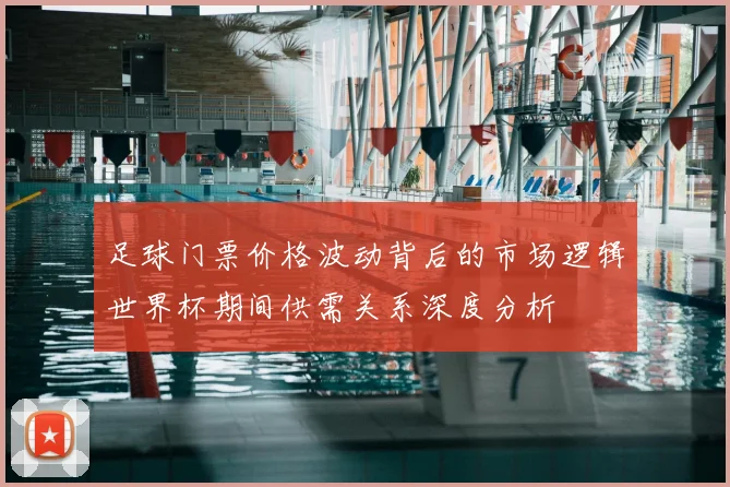 足球门票价格波动背后的市场逻辑世界杯期间供需关系深度分析