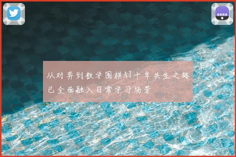 从对弈到教学围棋AI十年共生之路已全面融入日常学习场景